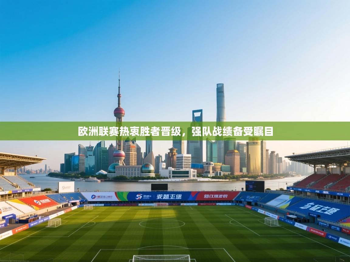 欧洲联赛热衷胜者晋级，强队战绩备受瞩目  第1张