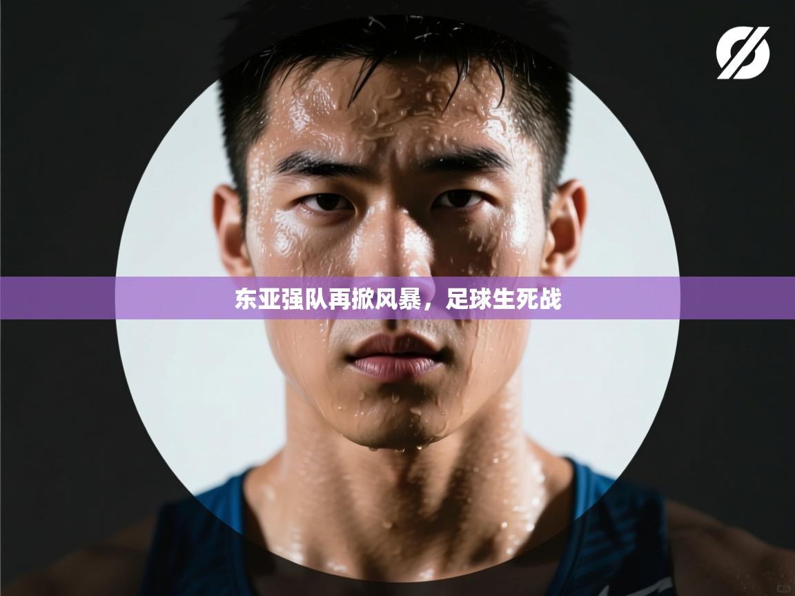 东亚强队再掀风暴，足球生死战  第1张